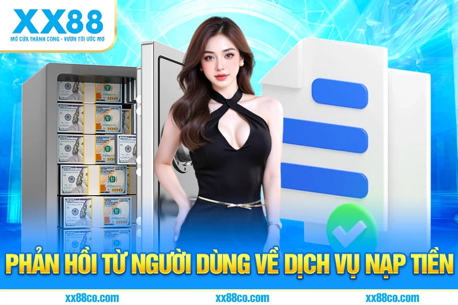 XX88 Luôn Tiếp Nhận Phản Hồi Từ Người Dùng Về Dịch Vụ Nạp Tiền