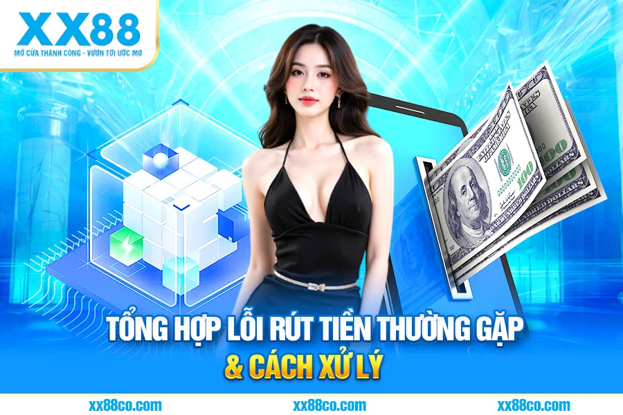 Tổng Hợp Lỗi Rút Tiền Thường Gặp & Cách Xử Lý